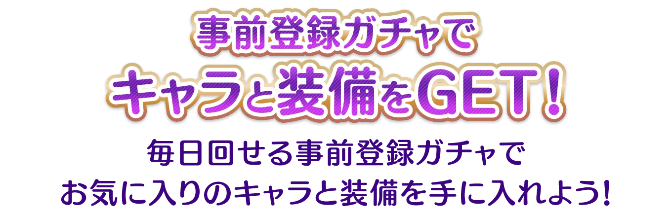 事前登録ガチャでキャラと装備をGET！毎日回せる事前登録ガチャでお気に入りのキャラと装備を手に入れよう！