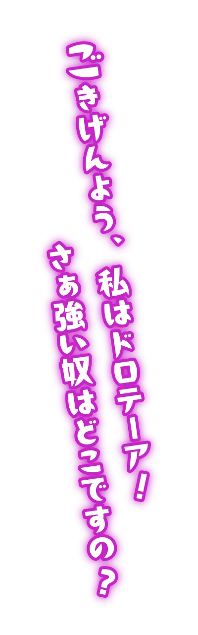 ごきげんよう、私はドロテーア！さぁ強い奴はどこですの？