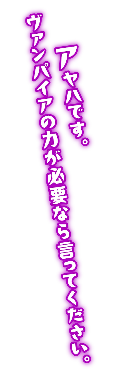 アヤハです。ヴァンパイアの力が必要なら言ってください。