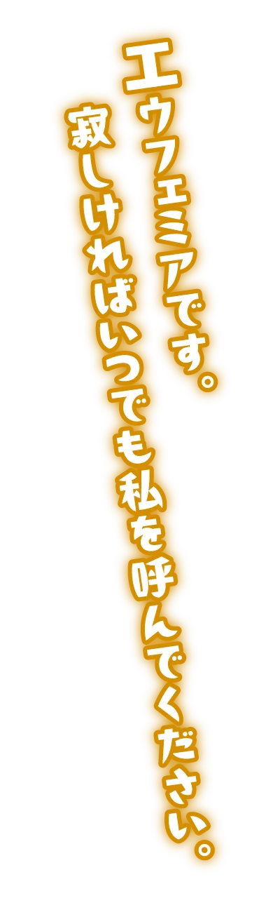 エウフェミアです。寂しければいつでも私を呼んでください。