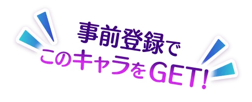 事前登録でこのキャラをGET！